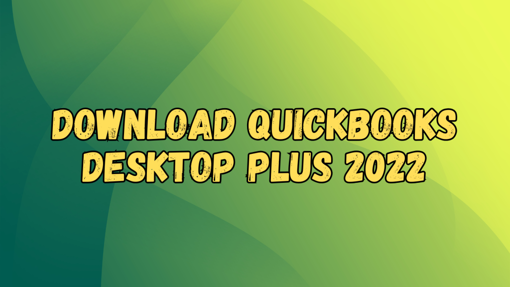 Download QuickBooks Desktop Plus 2022: A Comprehensive Guide